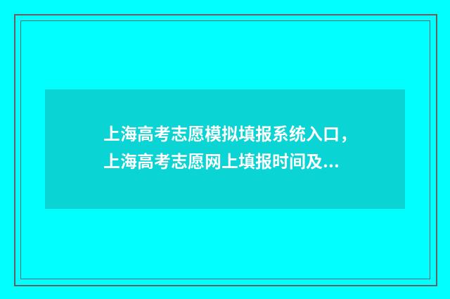 上海高考志愿模拟填报系统入口，上海高考志愿网上填报时间及流程 上海高考志愿模拟