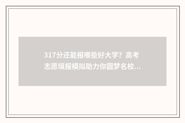 317分还能报哪些好大学？高考志愿填报模拟助力你圆梦名校 317分还能报哪些专业
