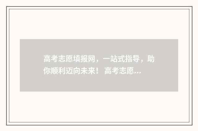 高考志愿填报网，一站式指导，助你顺利迈向未来！ 高考志愿填报专家