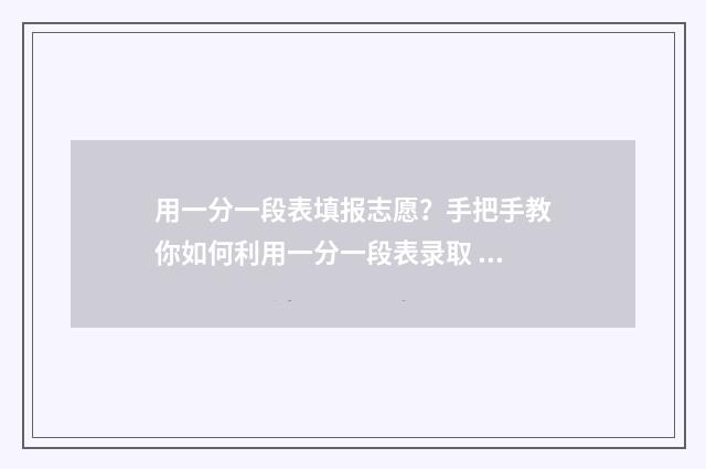 用一分一段表填报志愿？手把手教你如何利用一分一段表录取 一分一段表填报方法