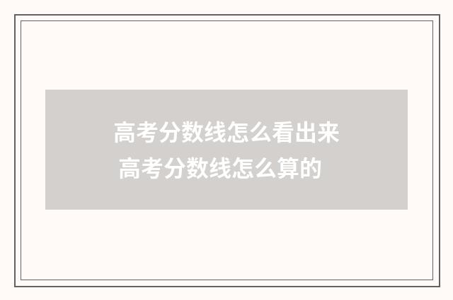 高考分数线怎么看出来 高考分数线怎么算的