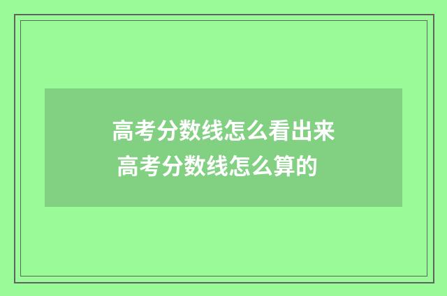 高考分数线怎么看出来 高考分数线怎么算的