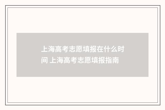 上海高考志愿填报在什么时间 上海高考志愿填报指南