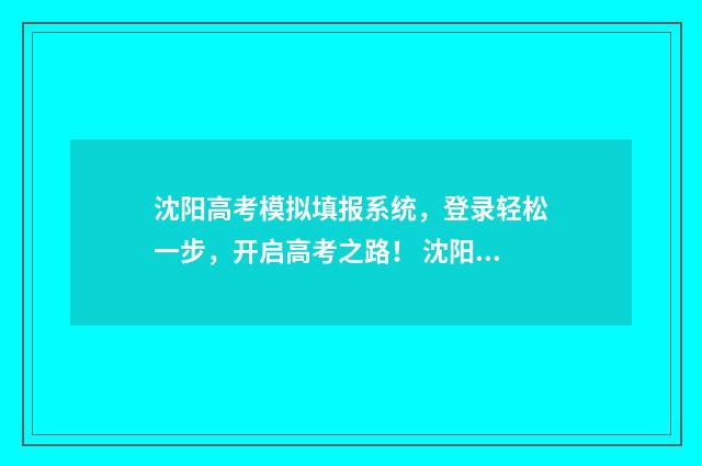 沈阳高考模拟填报系统，登录轻松一步，开启高考之路！ 沈阳2021高三模拟