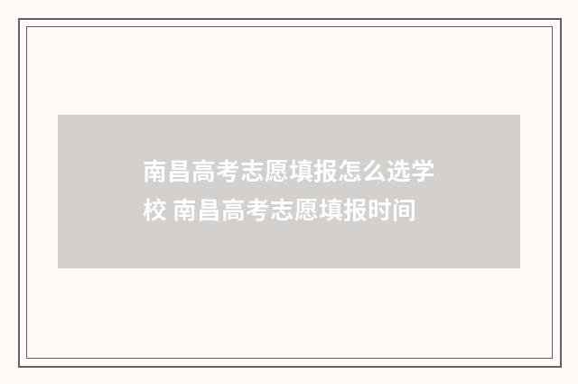 南昌高考志愿填报怎么选学校 南昌高考志愿填报时间