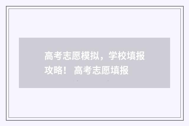 高考志愿模拟，学校填报攻略！ 高考志愿填报