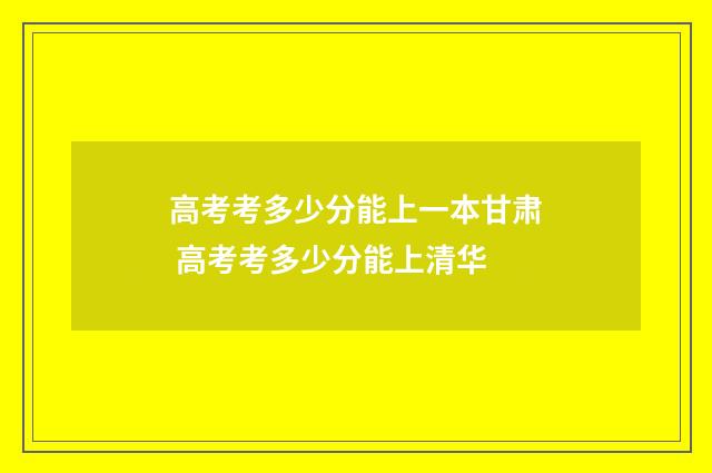 高考考多少分能上一本甘肃 高考考多少分能上清华