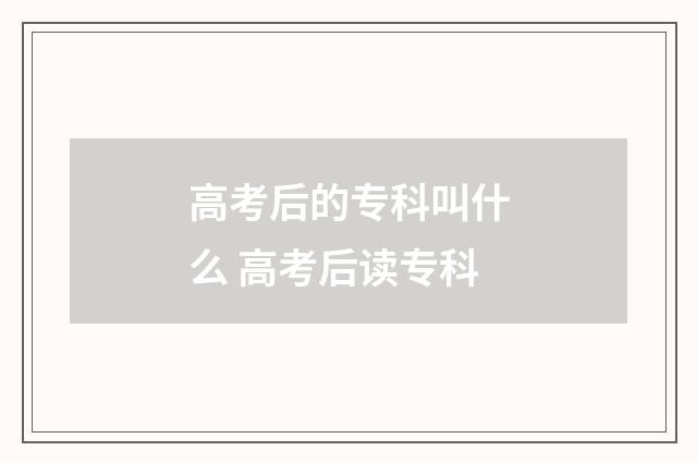 高考后的专科叫什么 高考后读专科