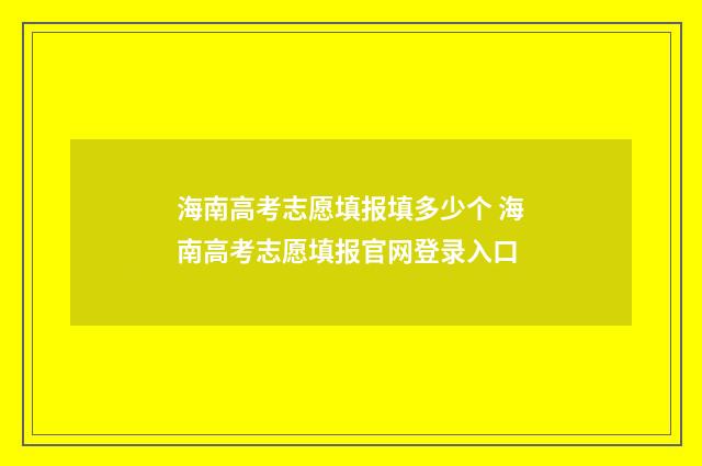 海南高考志愿填报填多少个 海南高考志愿填报官网登录入口