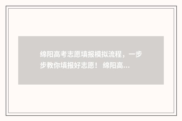 绵阳高考志愿填报模拟流程，一步步教你填报好志愿！ 绵阳高考志愿填报系统入口