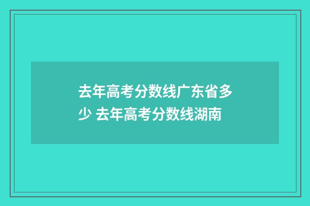 去年高考分数线广东省多少 去年高考分数线湖南