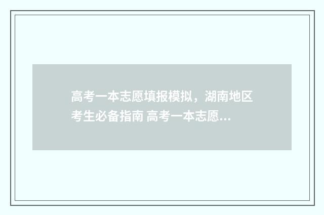 高考一本志愿填报模拟，湖南地区考生必备指南 高考一本志愿填报怎么知