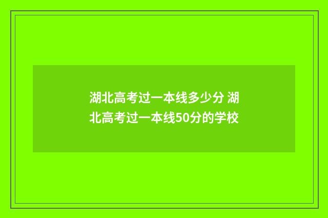 湖北高考过一本线多少分 湖北高考过一本线50分的学校