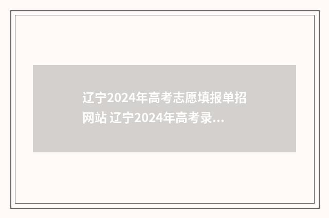 辽宁2024年高考志愿填报单招网站 辽宁2024年高考录取分数线一览表