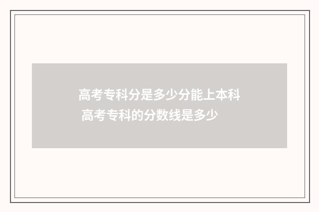 高考专科分是多少分能上本科 高考专科的分数线是多少