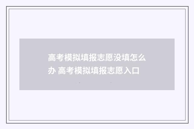 高考模拟填报志愿没填怎么办 高考模拟填报志愿入口