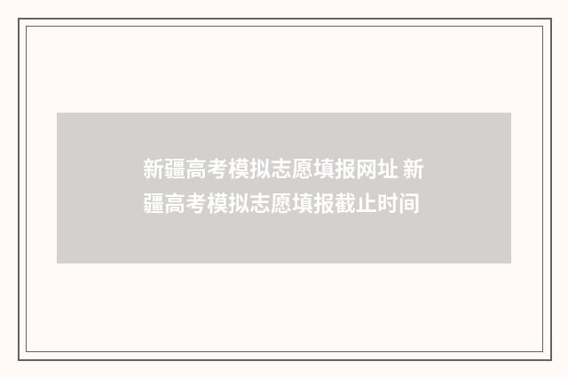新疆高考模拟志愿填报网址 新疆高考模拟志愿填报截止时间