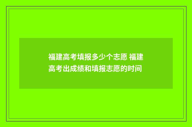 福建高考填报多少个志愿 福建高考出成绩和填报志愿的时间