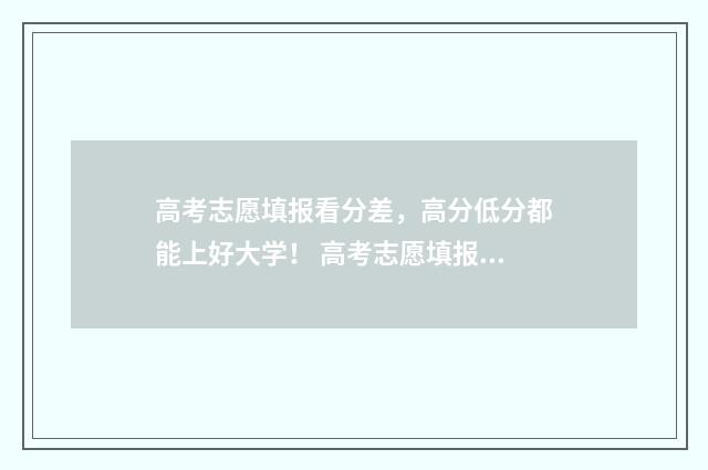 高考志愿填报看分差，高分低分都能上好大学！ 高考志愿填报看排名还是成绩