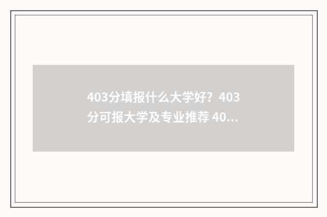 403分填报什么大学好？403分可报大学及专业推荐 403分理科报什么专业好