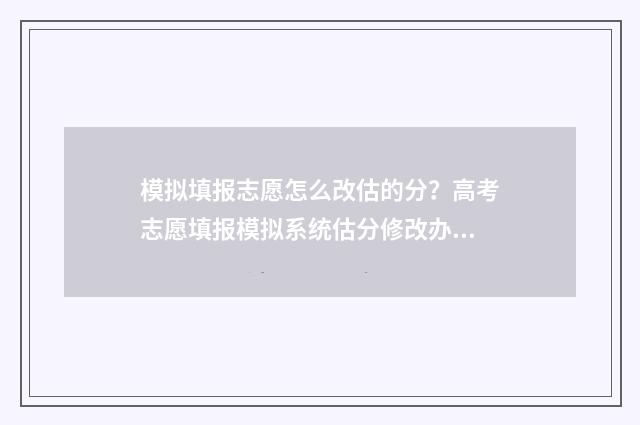 模拟填报志愿怎么改估的分？高考志愿填报模拟系统估分修改办法 模拟填报志愿怎么弄