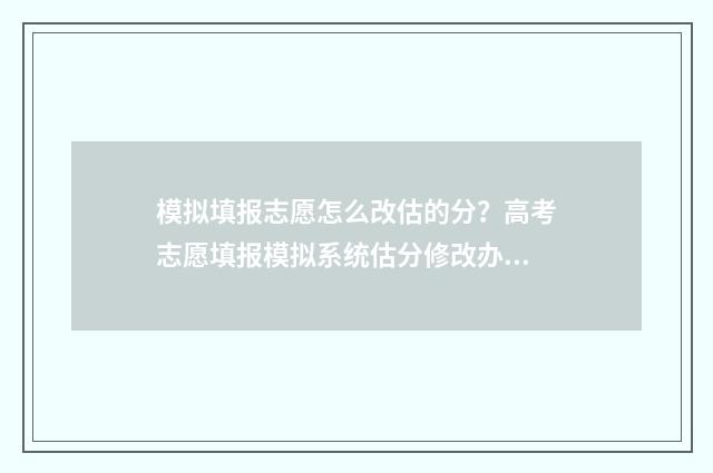 模拟填报志愿怎么改估的分？高考志愿填报模拟系统估分修改办法 模拟填报志愿怎么弄
