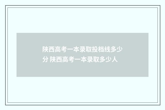 陕西高考一本录取投档线多少分 陕西高考一本录取多少人