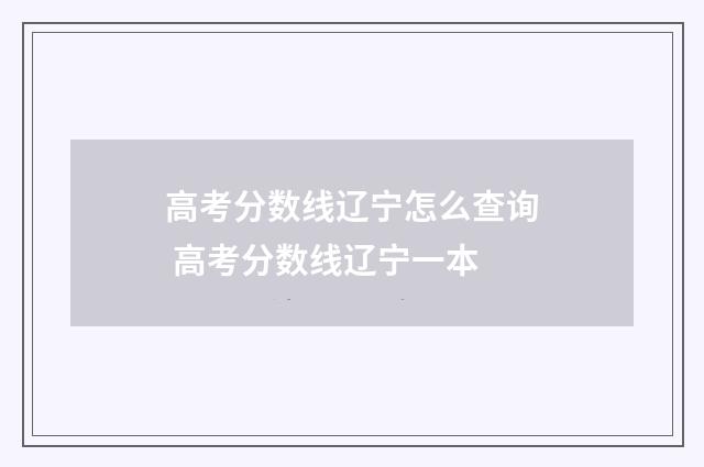 高考分数线辽宁怎么查询 高考分数线辽宁一本