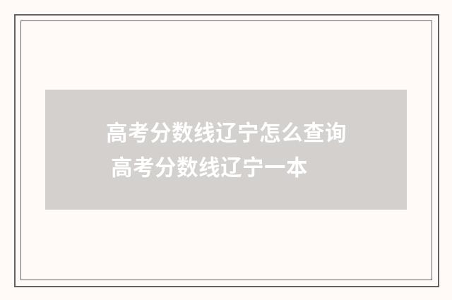 高考分数线辽宁怎么查询 高考分数线辽宁一本