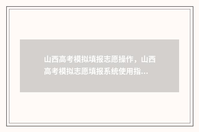 山西高考模拟填报志愿操作，山西高考模拟志愿填报系统使用指南 山西高考模拟填报志愿表模板