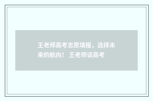 王老师高考志愿填报，选择未来的航向！ 王老师谈高考