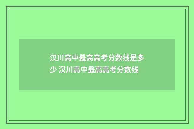 汉川高中最高高考分数线是多少 汉川高中最高高考分数线