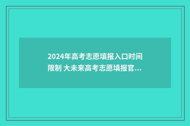 2024年高考志愿填报入口时间限制 大未来高考志愿填报官网