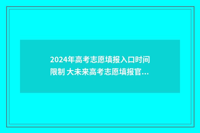 2024年高考志愿填报入口时间限制 大未来高考志愿填报官网