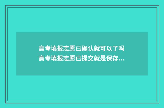 高考填报志愿已确认就可以了吗 高考填报志愿已提交就是保存么