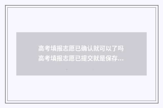 高考填报志愿已确认就可以了吗 高考填报志愿已提交就是保存么