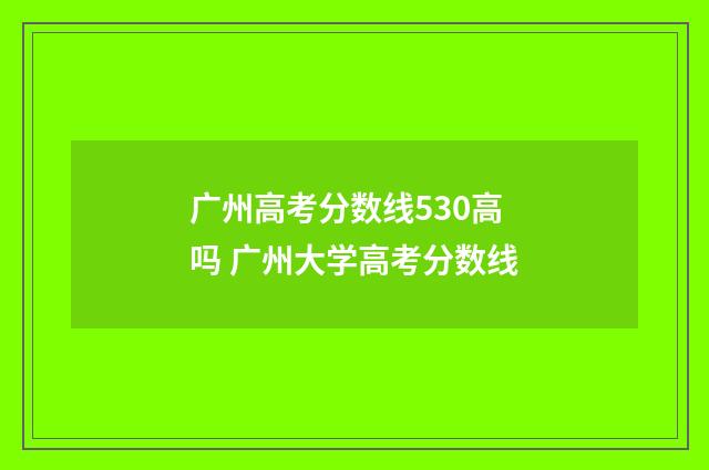 广州高考分数线530高吗 广州大学高考分数线