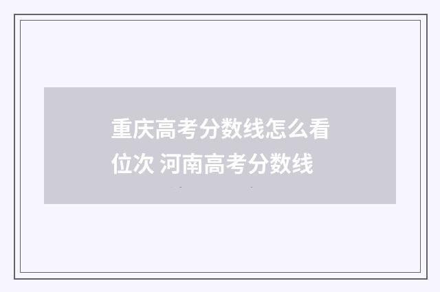 重庆高考分数线怎么看位次 河南高考分数线