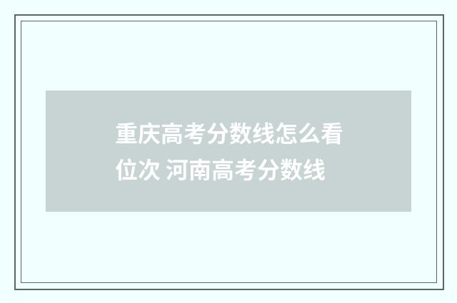 重庆高考分数线怎么看位次 河南高考分数线