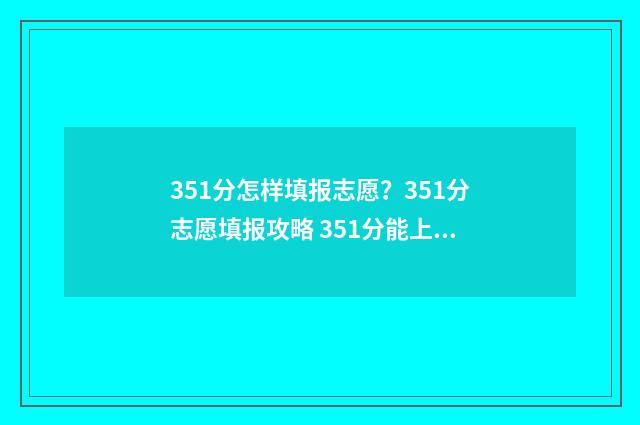 351分怎样填报志愿？351分志愿填报攻略 351分能上什么高中