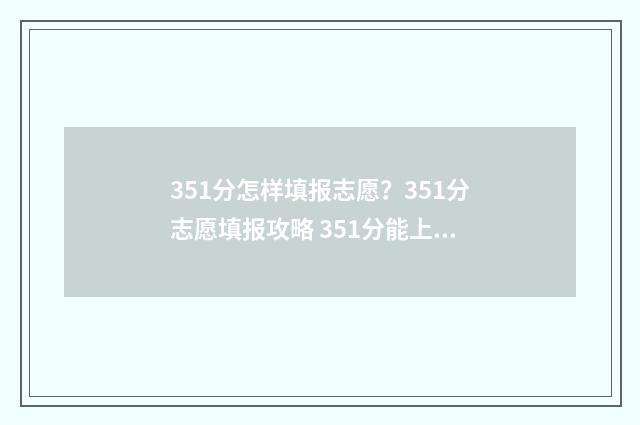 351分怎样填报志愿？351分志愿填报攻略 351分能上什么高中