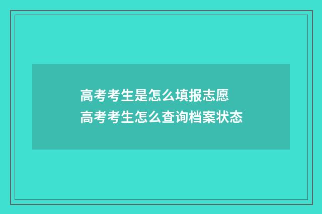 高考考生是怎么填报志愿 高考考生怎么查询档案状态
