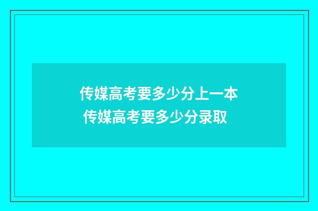 传媒高考要多少分上一本 传媒高考要多少分录取