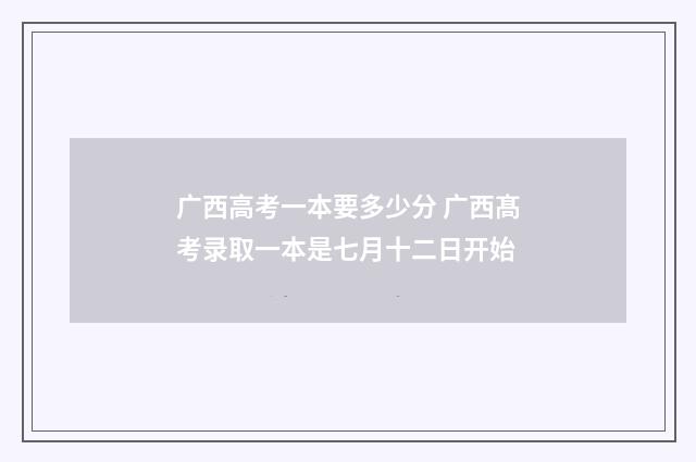 广西高考一本要多少分 广西髙考录取一本是七月十二日开始