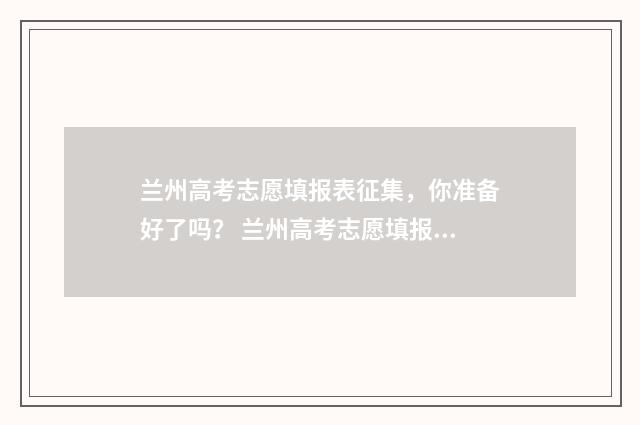 兰州高考志愿填报表征集，你准备好了吗？ 兰州高考志愿填报收费多少