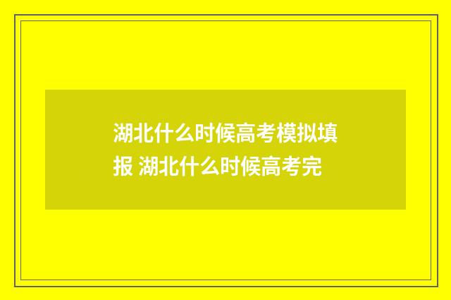 湖北什么时候高考模拟填报 湖北什么时候高考完