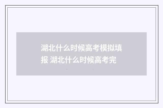 湖北什么时候高考模拟填报 湖北什么时候高考完