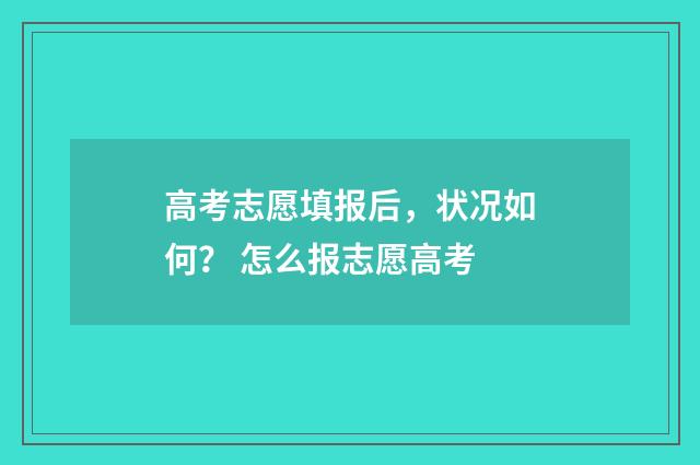 高考志愿填报后，状况如何？ 怎么报志愿高考