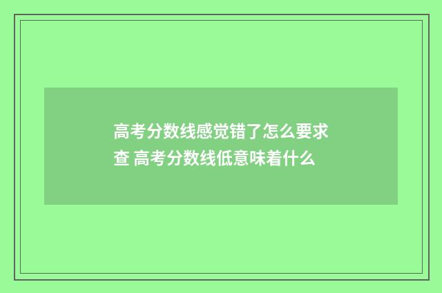 高考分数线感觉错了怎么要求查 高考分数线低意味着什么