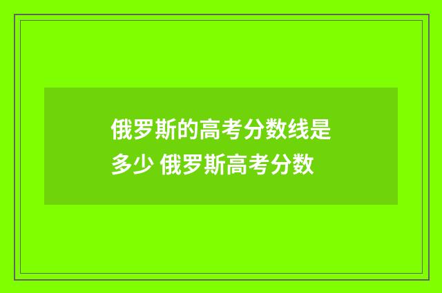 俄罗斯的高考分数线是多少 俄罗斯高考分数